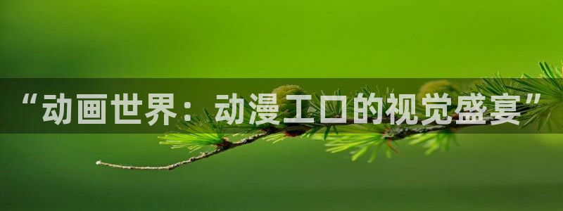 火狼动漫网动漫免费播放：“动画世界：动漫工口的视觉盛宴”