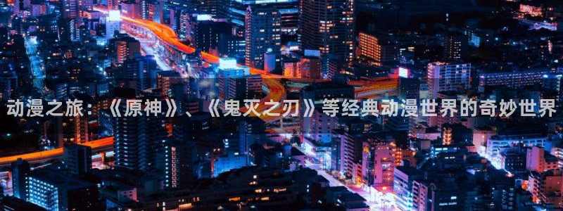 ova火狼动漫网：动漫之旅：《原神》、《鬼灭之刃》等经典动漫世界的奇妙世界