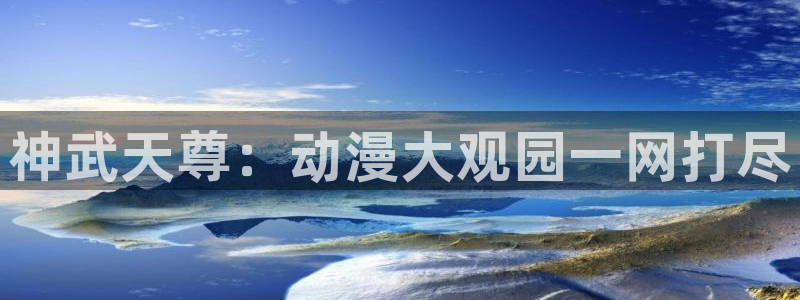 天使火狼动漫：神武天尊：动漫大观园一网打尽